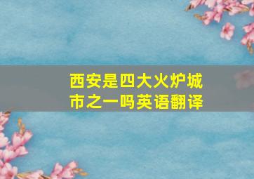 西安是四大火炉城市之一吗英语翻译