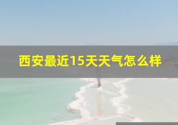 西安最近15天天气怎么样