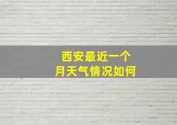 西安最近一个月天气情况如何