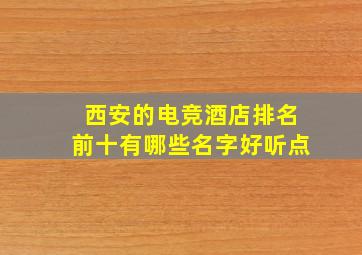 西安的电竞酒店排名前十有哪些名字好听点