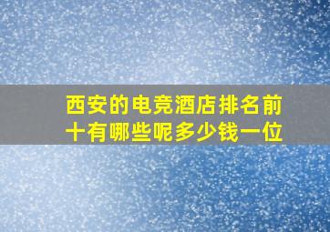 西安的电竞酒店排名前十有哪些呢多少钱一位