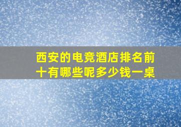 西安的电竞酒店排名前十有哪些呢多少钱一桌