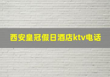 西安皇冠假日酒店ktv电话