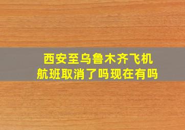 西安至乌鲁木齐飞机航班取消了吗现在有吗