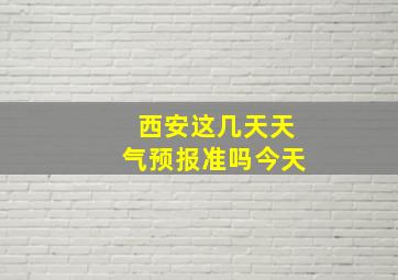 西安这几天天气预报准吗今天