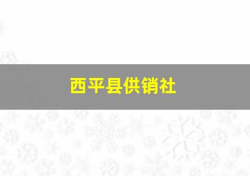 西平县供销社