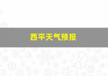 西平天气预报