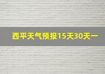 西平天气预报15天30天一