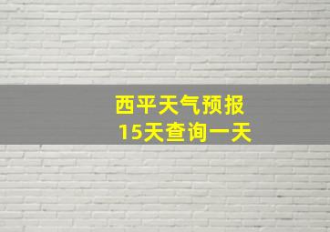 西平天气预报15天查询一天