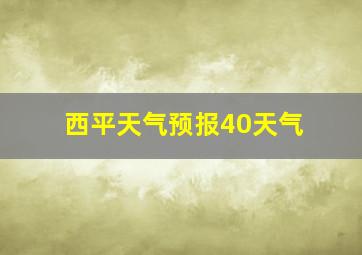 西平天气预报40天气