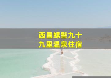 西昌螺髻九十九里温泉住宿