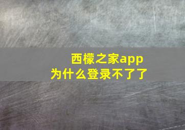 西檬之家app为什么登录不了了