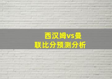 西汉姆vs曼联比分预测分析