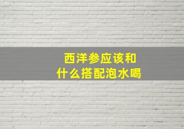 西洋参应该和什么搭配泡水喝