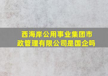 西海岸公用事业集团市政管理有限公司是国企吗