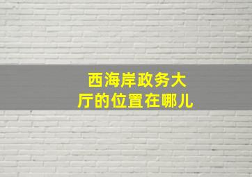 西海岸政务大厅的位置在哪儿