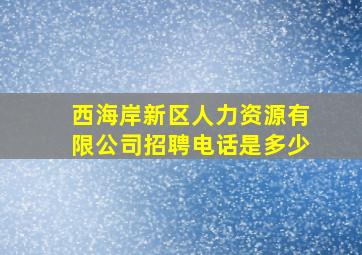 西海岸新区人力资源有限公司招聘电话是多少