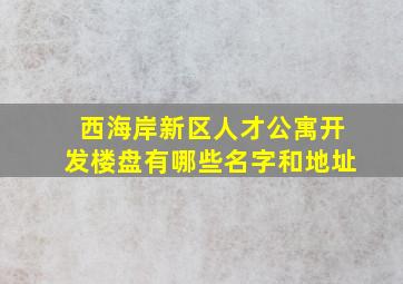 西海岸新区人才公寓开发楼盘有哪些名字和地址