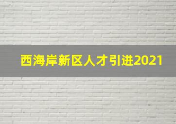 西海岸新区人才引进2021