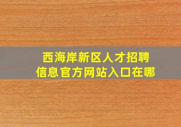 西海岸新区人才招聘信息官方网站入口在哪