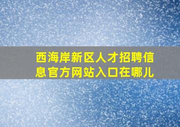 西海岸新区人才招聘信息官方网站入口在哪儿