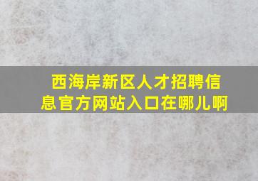 西海岸新区人才招聘信息官方网站入口在哪儿啊