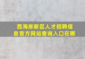 西海岸新区人才招聘信息官方网站查询入口在哪