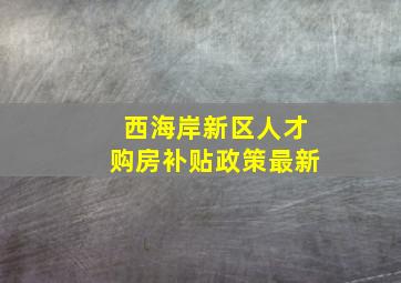 西海岸新区人才购房补贴政策最新