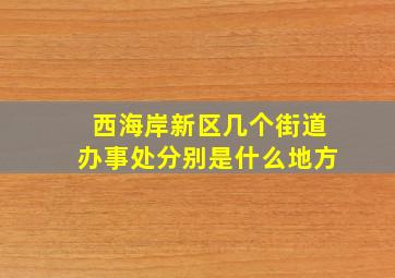 西海岸新区几个街道办事处分别是什么地方