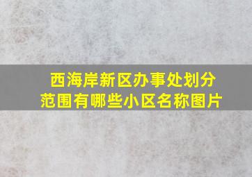 西海岸新区办事处划分范围有哪些小区名称图片