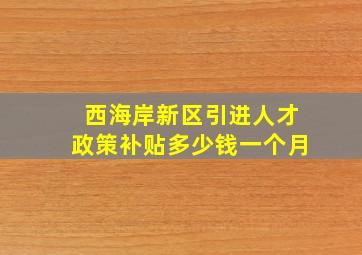 西海岸新区引进人才政策补贴多少钱一个月