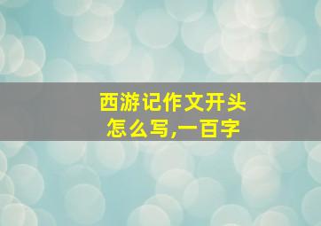 西游记作文开头怎么写,一百字