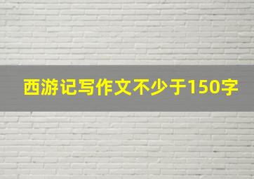 西游记写作文不少于150字