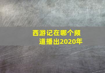 西游记在哪个频道播出2020年