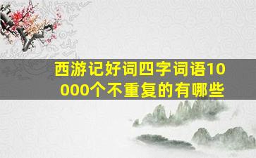 西游记好词四字词语10000个不重复的有哪些