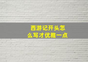 西游记开头怎么写才优雅一点