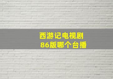 西游记电视剧86版哪个台播