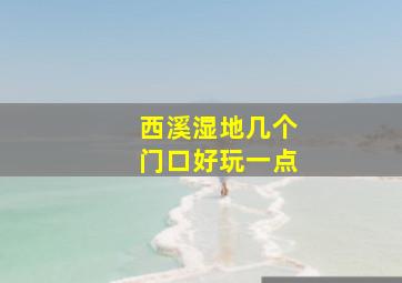 西溪湿地几个门口好玩一点