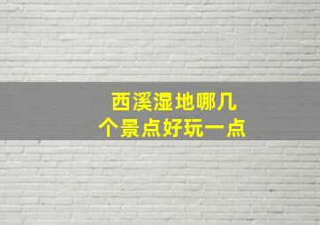 西溪湿地哪几个景点好玩一点