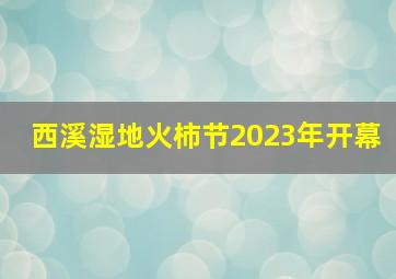 西溪湿地火柿节2023年开幕