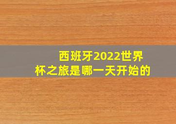 西班牙2022世界杯之旅是哪一天开始的