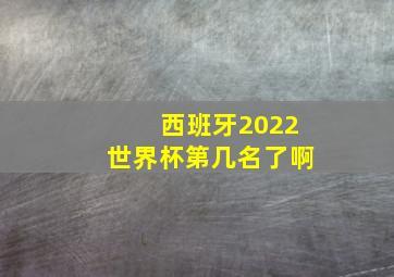 西班牙2022世界杯第几名了啊