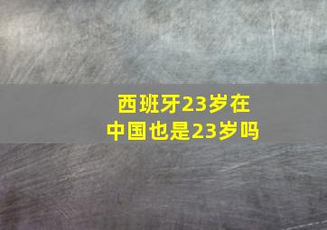 西班牙23岁在中国也是23岁吗