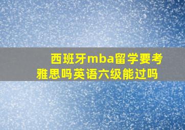 西班牙mba留学要考雅思吗英语六级能过吗