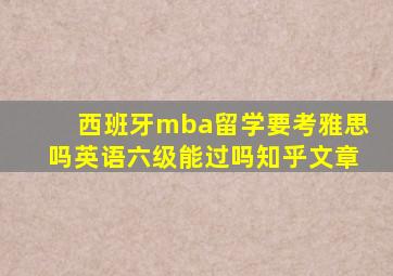 西班牙mba留学要考雅思吗英语六级能过吗知乎文章