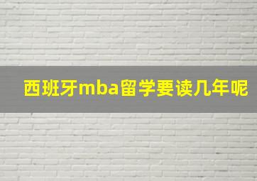 西班牙mba留学要读几年呢