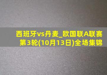 西班牙vs丹麦_欧国联A联赛第3轮(10月13日)全场集锦