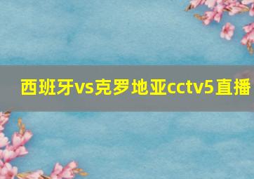 西班牙vs克罗地亚cctv5直播