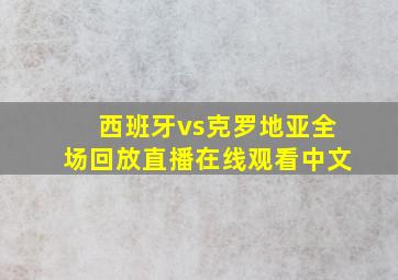 西班牙vs克罗地亚全场回放直播在线观看中文