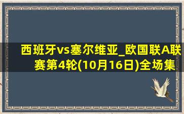 西班牙vs塞尔维亚_欧国联A联赛第4轮(10月16日)全场集锦